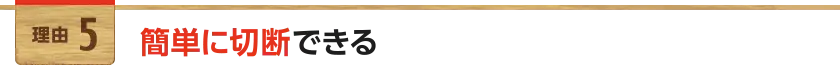 簡単に切断できる