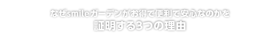 なぜsmileガーデンがお得で便利で安心なのかを証明する3つの理由