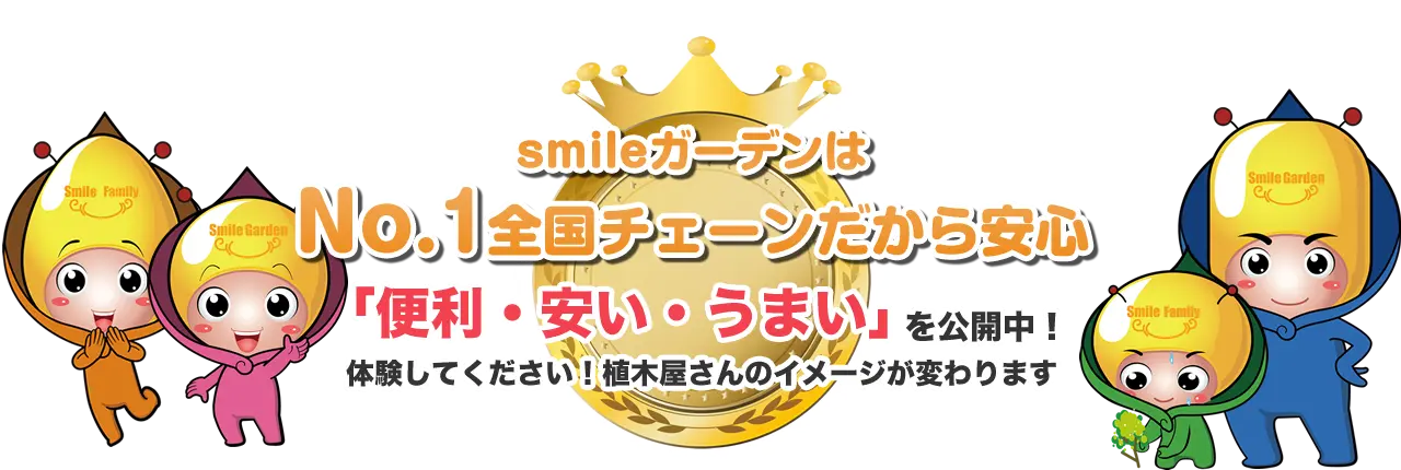 smileガーデンはNo.1全国チェーンだから安心 「便利・安い・うまい」を公開中！体験してください！植木屋さんのイメージが変わります
