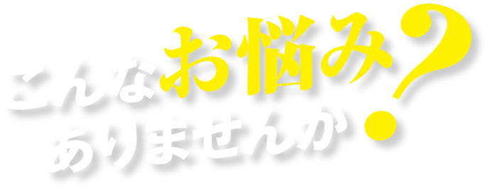 こんなお悩みありませんか？